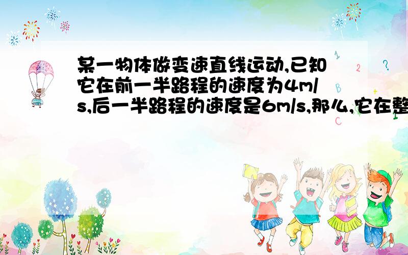 某一物体做变速直线运动,已知它在前一半路程的速度为4m/s,后一半路程的速度是6m/s,那么,它在整个路程中的平均速度是多少?