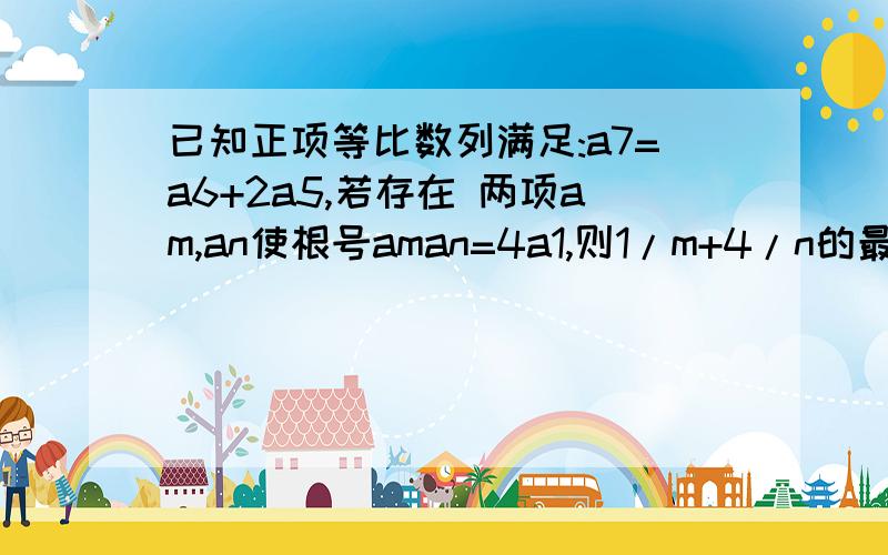 已知正项等比数列满足:a7=a6+2a5,若存在 两项am,an使根号aman=4a1,则1/m+4/n的最小值为