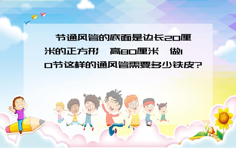 一节通风管的底面是边长20厘米的正方形,高80厘米,做10节这样的通风管需要多少铁皮?