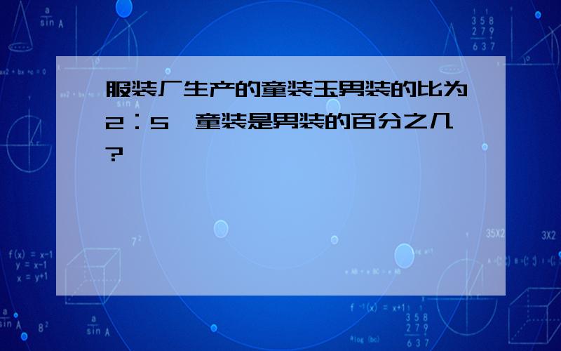 服装厂生产的童装玉男装的比为2：5,童装是男装的百分之几?