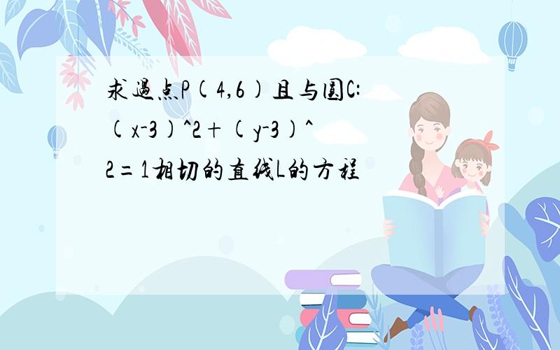 求过点P(4,6)且与圆C:(x-3)^2+(y-3)^2=1相切的直线L的方程