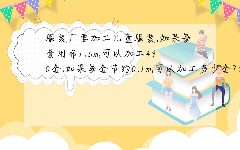 服装厂要加工儿童服装,如果每套用布1.5m,可以加工490套,如果每套节约0.1m,可以加工多少套?求解答,并说说为什么?