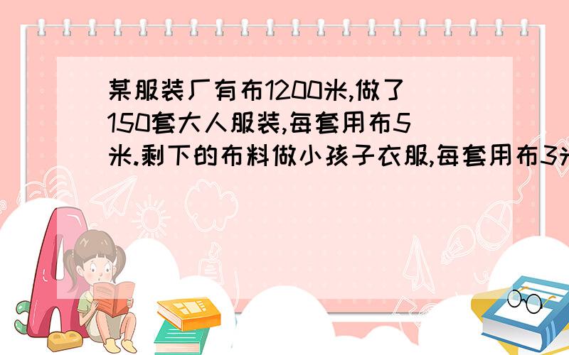 某服装厂有布1200米,做了150套大人服装,每套用布5米.剩下的布料做小孩子衣服,每套用布3米,可以做小孩可以做小孩衣服几套