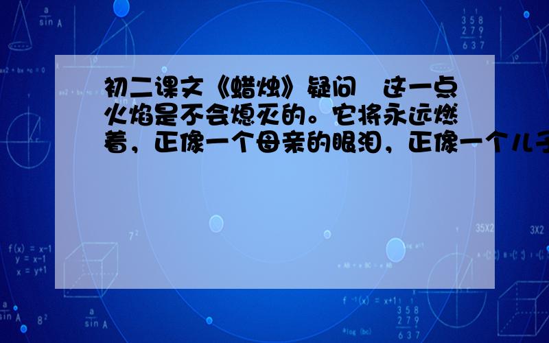 初二课文《蜡烛》疑问　这一点火焰是不会熄灭的。它将永远燃着，正像一个母亲的眼泪，正像一个儿子的英勇，那样永垂不朽。请问永垂不朽改为流芳百世，恰当吗，是指这个成语用这里