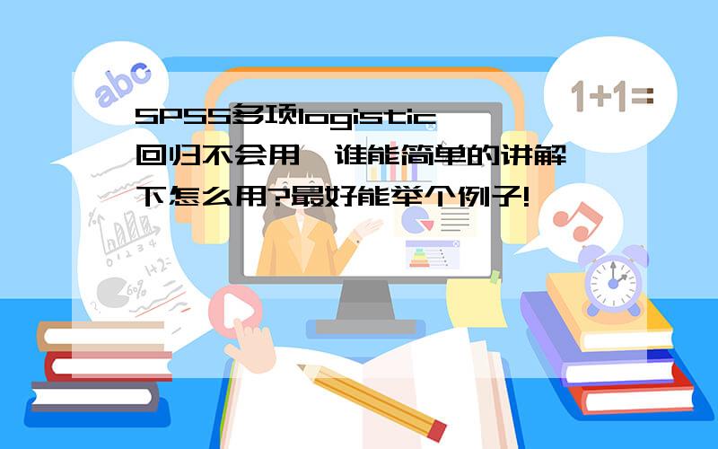 SPSS多项logistic回归不会用,谁能简单的讲解一下怎么用?最好能举个例子!