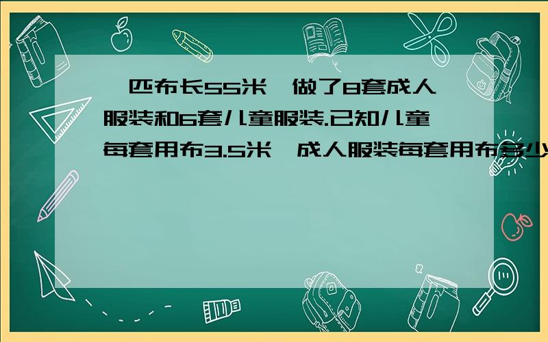 一匹布长55米,做了8套成人服装和6套儿童服装.已知儿童每套用布3.5米,成人服装每套用布多少米?