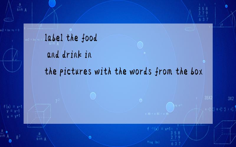 label the food and drink in the pictures with the words from the box