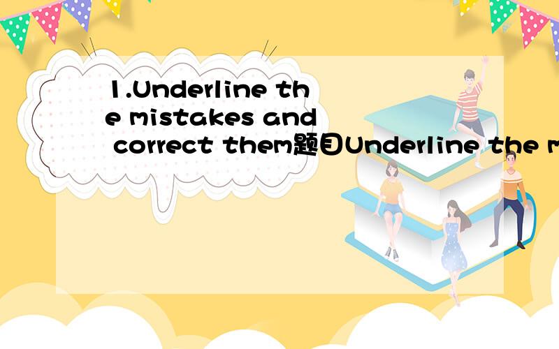 1.Underline the mistakes and correct them题目Underline the mistakes and correct them.1.Polly sprnt much time to watch the video plays.2.Shirley decided to win No.1 prize in the speech competition.3.I'm sorry I can't find your dog.Maybe it's not liv