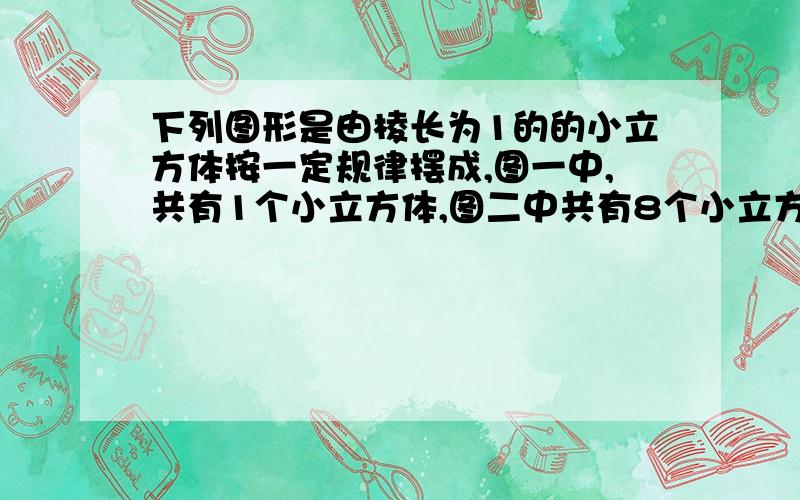 下列图形是由棱长为1的的小立方体按一定规律摆成,图一中,共有1个小立方体,图二中共有8个小立方体,能看见其中某一面的小立方体有7个,图三中,共有27个小立方体,能看见其中某一面的小立方