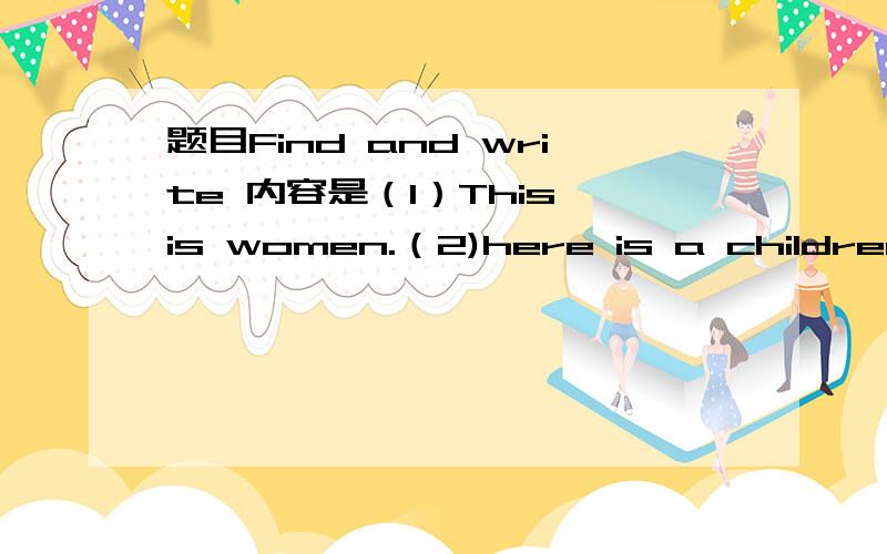 题目Find and write 内容是（1）This is women.（2)here is a children in this picture (3)The boy is cry .He is loud .The bus goes quick .