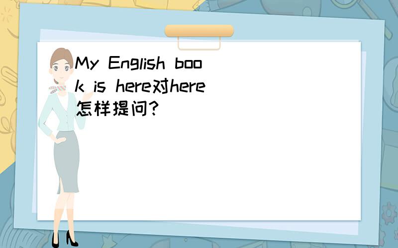 My English book is here对here怎样提问?