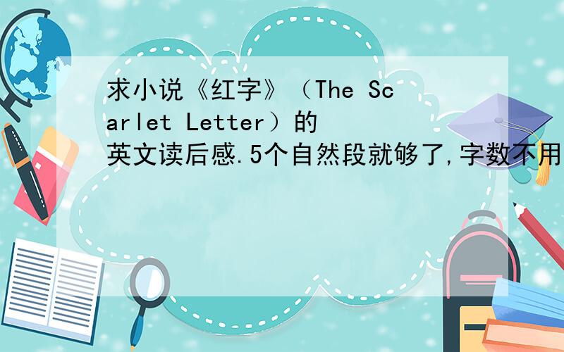 求小说《红字》（The Scarlet Letter）的英文读后感.5个自然段就够了,字数不用太多.以①描述文中的宗教信仰,作者是怎么在小说中对此宗教描述的.或者②作者是怎么用PEARL（主人公的女儿）来