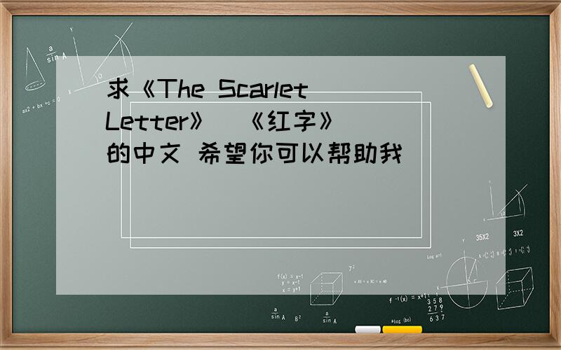 求《The Scarlet Letter》(《红字》) 的中文 希望你可以帮助我