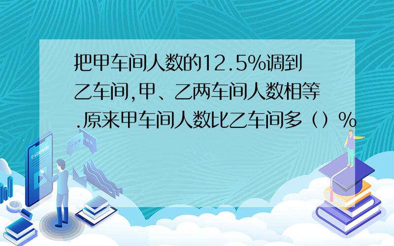 把甲车间人数的12.5%调到乙车间,甲、乙两车间人数相等.原来甲车间人数比乙车间多（）%