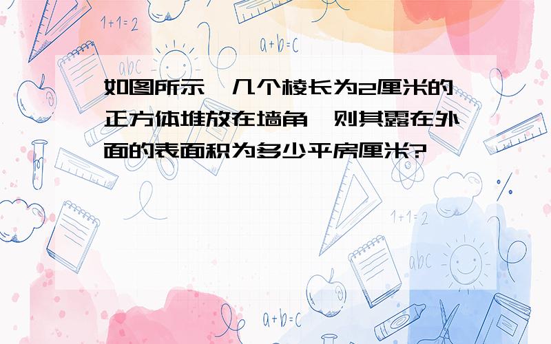 如图所示,几个棱长为2厘米的正方体堆放在墙角,则其露在外面的表面积为多少平房厘米?