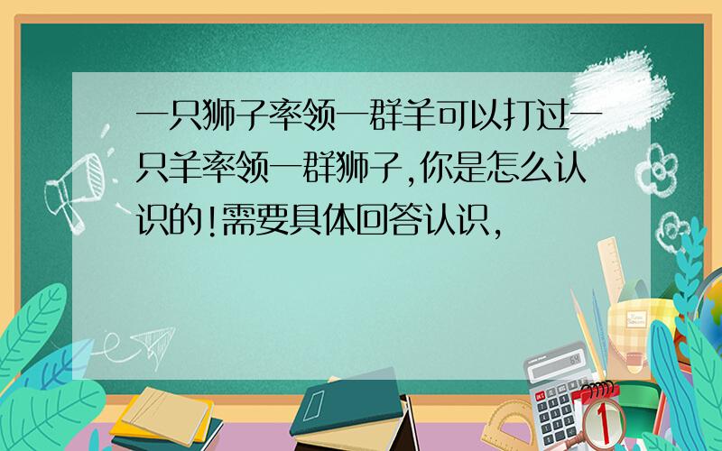 一只狮子率领一群羊可以打过一只羊率领一群狮子,你是怎么认识的!需要具体回答认识,