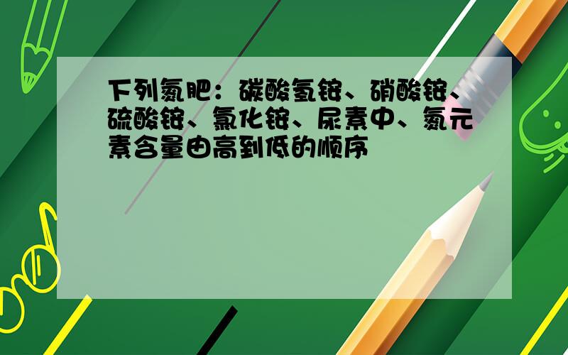 下列氮肥：碳酸氢铵、硝酸铵、硫酸铵、氯化铵、尿素中、氮元素含量由高到低的顺序