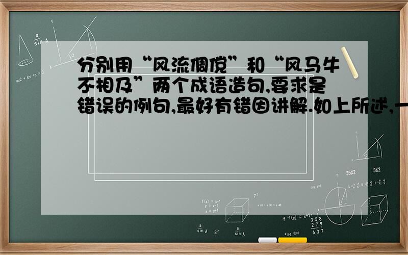 分别用“风流倜傥”和“风马牛不相及”两个成语造句,要求是错误的例句,最好有错因讲解.如上所述,一定要是错误的用法.