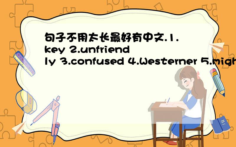 句子不用太长最好有中文.1.key 2.unfriendly 3.confused 4.Westerner 5.might 6.close 7.frequent 8.avoid