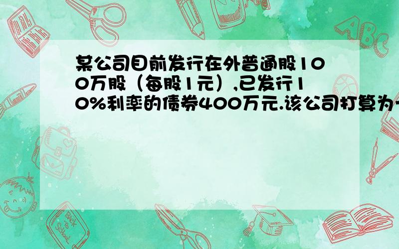 某公司目前发行在外普通股100万股（每股1元）,已发行10%利率的债券400万元.该公司打算为一个新投资项目融资500万元,新项目投产后每年息税前利润增加到200万元.现有两个方案可供选择：按12