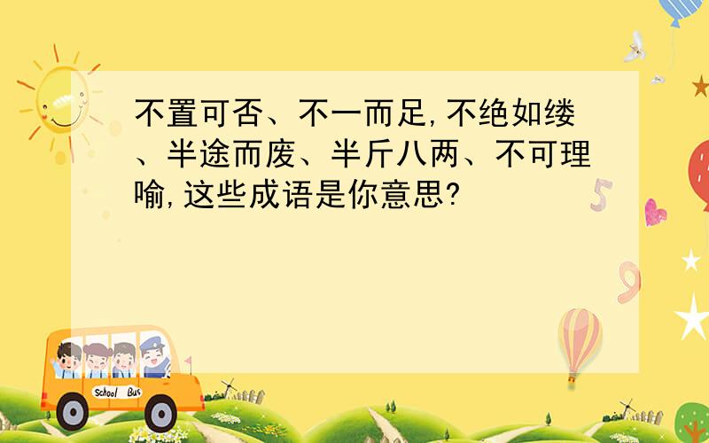 不置可否、不一而足,不绝如缕、半途而废、半斤八两、不可理喻,这些成语是你意思?