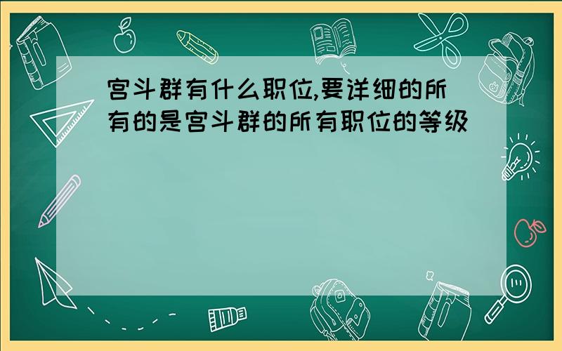 宫斗群有什么职位,要详细的所有的是宫斗群的所有职位的等级