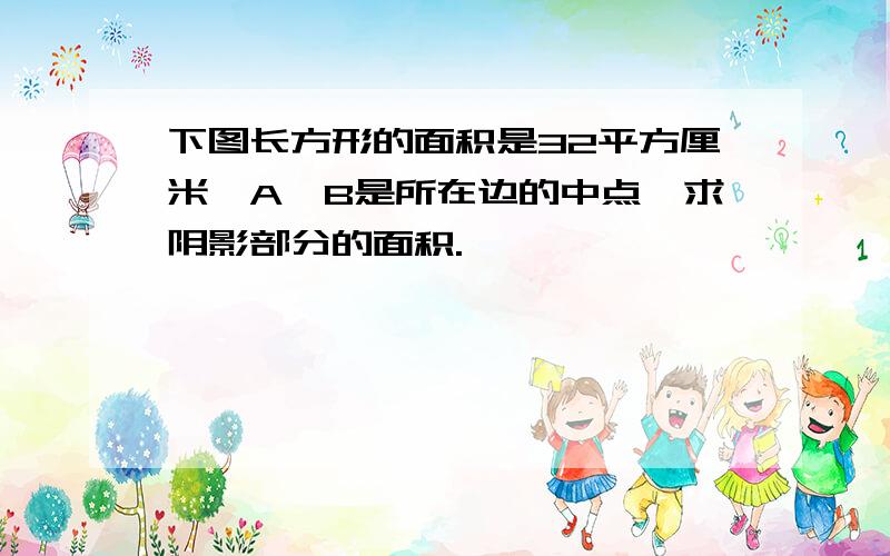 下图长方形的面积是32平方厘米,A、B是所在边的中点,求阴影部分的面积.