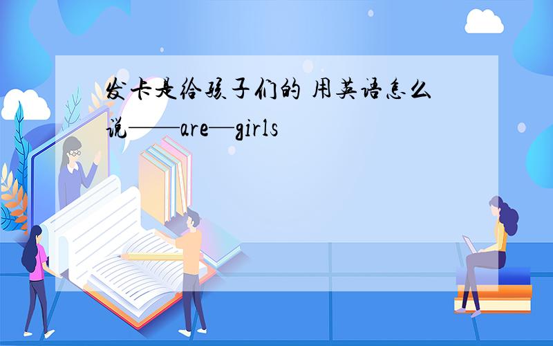 发卡是给孩子们的 用英语怎么说——are—girls