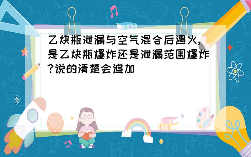 乙炔瓶泄漏与空气混合后遇火,是乙炔瓶爆炸还是泄漏范围爆炸?说的清楚会追加