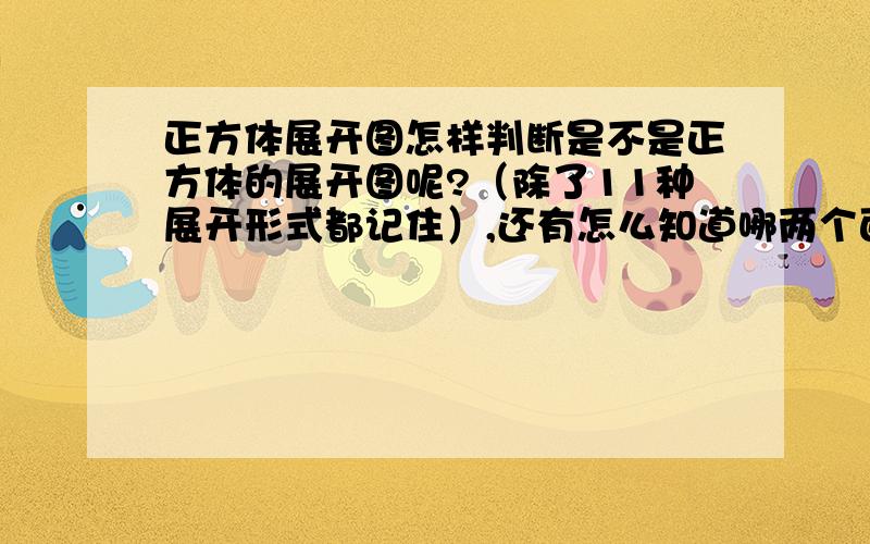 正方体展开图怎样判断是不是正方体的展开图呢?（除了11种展开形式都记住）,还有怎么知道哪两个面相对?麻烦说说这两个问题的规律,容易理解一点,- -不要11种全展开图，是要规律！一定的