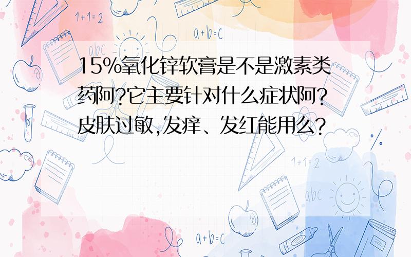 15%氧化锌软膏是不是激素类药阿?它主要针对什么症状阿?皮肤过敏,发痒、发红能用么?