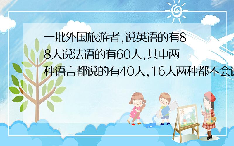 一批外国旅游者,说英语的有88人说法语的有60人,其中两种语言都说的有40人,16人两种都不会说.旅游者有几人?2011年寒假作业【新课堂（人教版】p32