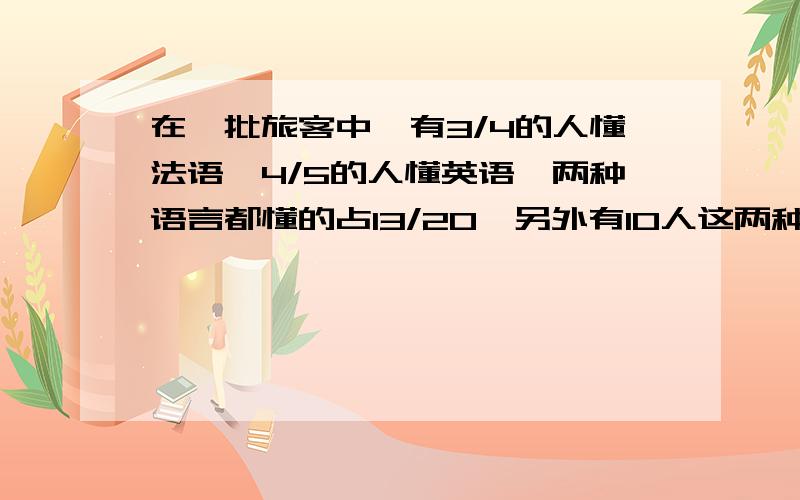 在一批旅客中,有3/4的人懂法语,4/5的人懂英语,两种语言都懂的占13/20,另外有10人这两种语言都不懂