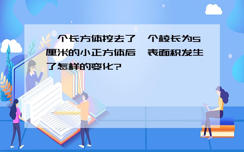 一个长方体挖去了一个棱长为5厘米的小正方体后,表面积发生了怎样的变化?