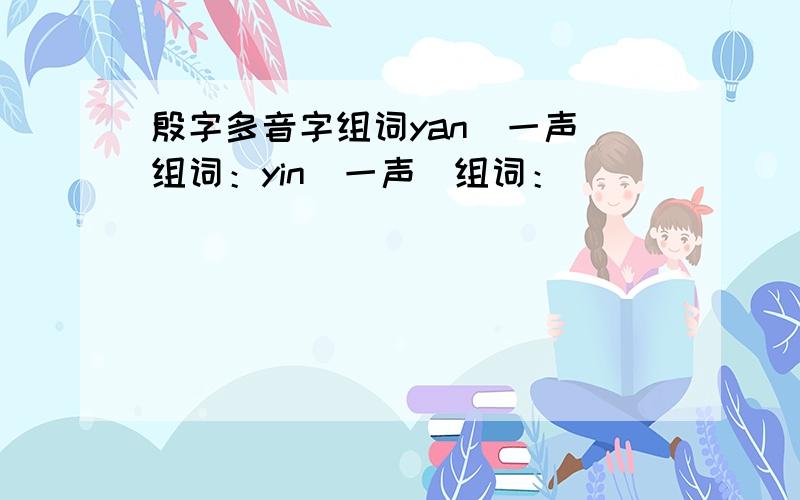 殷字多音字组词yan（一声）组词：yin（一声）组词：