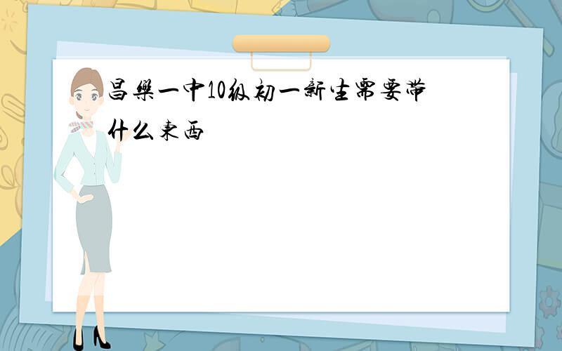 昌乐一中10级初一新生需要带什么东西