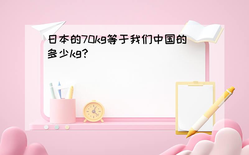 日本的70kg等于我们中国的多少kg?