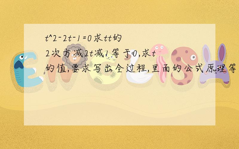 t^2-2t-1=0求tt的2次方减2t减1等于0,求t的值,要求写出全过程,里面的公式原理等,