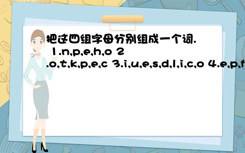 把这四组字母分别组成一个词. 1.n,p,e,h,o 2.o,t,k,p,e,c 3.i,u,e,s,d,l,i,c,o 4.e,p,f,r,e,r急用