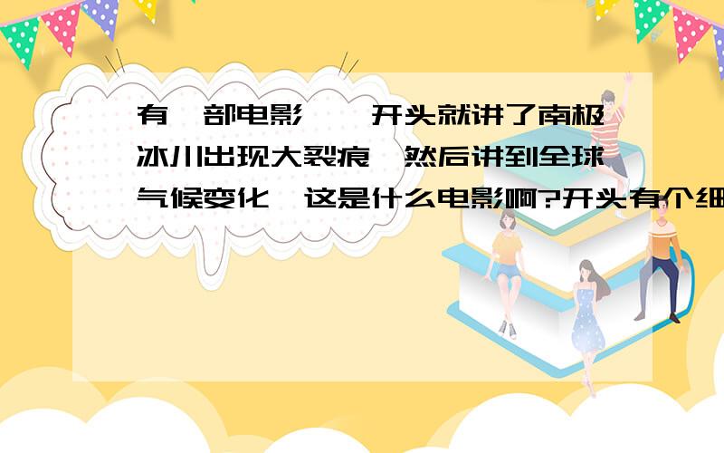 有一部电影,一开头就讲了南极冰川出现大裂痕,然后讲到全球气候变化,这是什么电影啊?开头有个细节,就是南极的科学家在冰川出现裂痕后,越过裂痕把机器捡回来,再回去时差点掉下去了.还