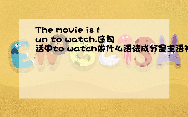 The movie is fun to watch.这句话中to watch做什么语法成分是主语补足语吗?