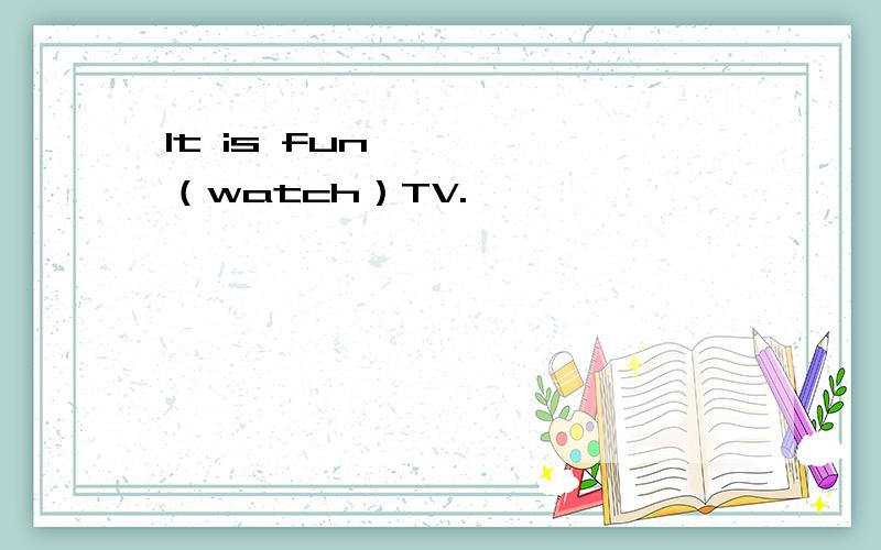 It is fun ————（watch）TV.