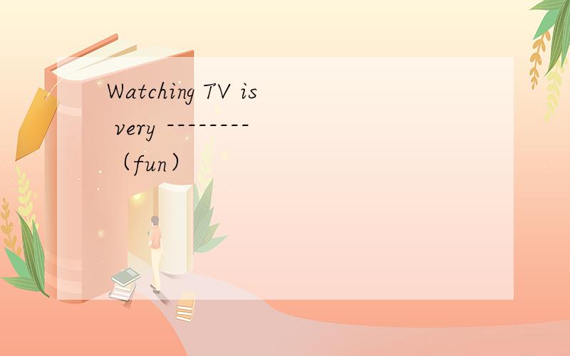 Watching TV is very --------（fun）