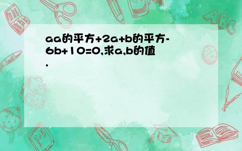 aa的平方+2a+b的平方-6b+10=0,求a,b的值.