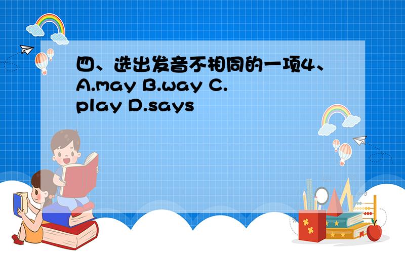 四、选出发音不相同的一项4、A.may B.way C.play D.says