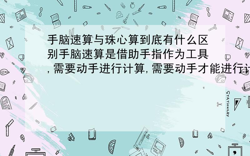 手脑速算与珠心算到底有什么区别手脑速算是借助手指作为工具,需要动手进行计算,需要动手才能进行计算,对开发智力帮助不是太大!珠心算是运用我过古代重大发明之一--算盘作为计算工具,