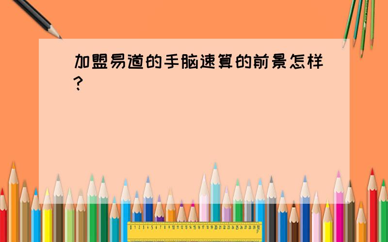 加盟易道的手脑速算的前景怎样?