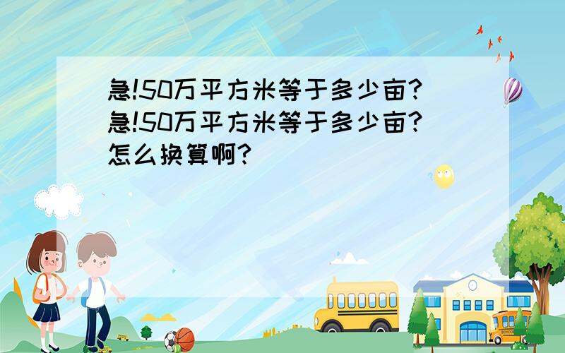 急!50万平方米等于多少亩?急!50万平方米等于多少亩?怎么换算啊?