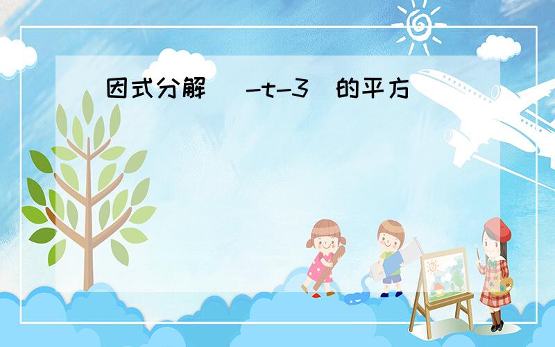 因式分解 (-t-3)的平方