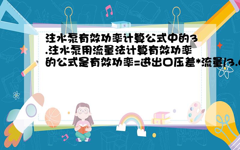 注水泵有效功率计算公式中的3.注水泵用流量法计算有效功率的公式是有效功率=进出口压差*流量/3.672 这个3.